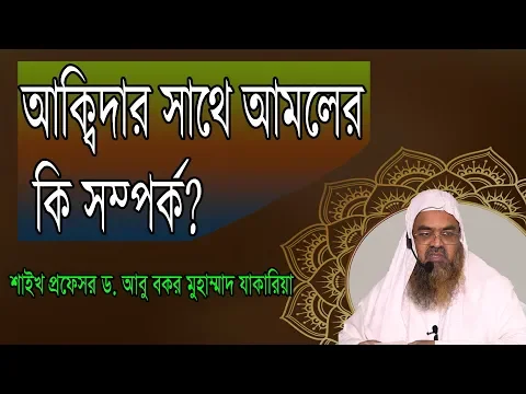 প্রশ্ন-৮ : আক্বিদার সাথে আমলের কি সম্পর্ক? শাইখ প্রফেসর ড  আবু বকর মুহাম্মাদ যাকারিয়া