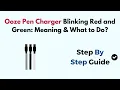 Ooze Pen Charger Blinking Red and Green Meaning What to Do