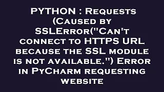 PYTHON Requests Caused by SSLError Can t connect to HTTPS URL because the SSL module is not avai