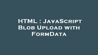 HTML JavaScript Blob Upload with FormData