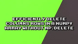 Quick Easy Deleting Columns and Rows in Numpy Array with Slicing