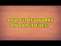 How Git LFS works on large files