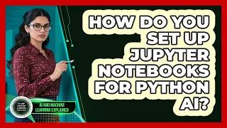 How Do You Set Up Jupyter Notebooks For Python AI - AI and Machine Learning Explained