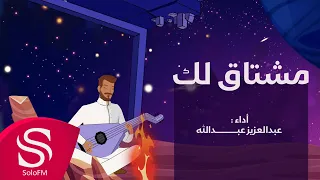 مشتاق لك عبدالعزيز عبدالله حصريا 2024 
