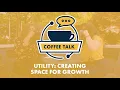 Utility s Coffee Talk - Creating Space for Growth
