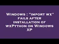 Windows import wx fails after installation of wxPython on Windows XP