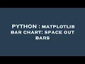 PYTHON matplotlib bar chart space out bars