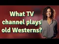What TV channel plays old Westerns