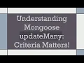 Understanding Mongoose updateMany Criteria Matters