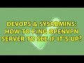 DevOps SysAdmins How to ping OpenVpn server to see if it s up 2 Solutions