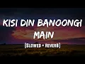 Kisi Din Banoongi Main | Raja | [Slowed + Reverb] |LoFi | Mood 90's