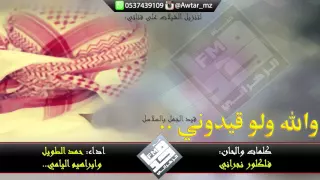 شيلة والله ولو قيدوني قيد الجمل بالسلاسل   فلكلور نجراني   اداء  حمد الطويل و ابراهيم اليامي         دندنها