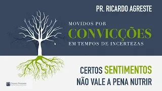 MOVIDOS POR CONVICÇÕES | Certos Sentimentos não vale a pena Nutrir | Pr. Ricardo Agreste