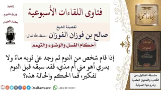 ما حكم من قام من النوم ووجد بللا  في ثيابه لا يدري أهو مذي أم مني  لمعالي الشيخ صالح الفوزان دندنها