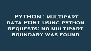 PYTHON multipart data POST using python requests no multipart boundary was found