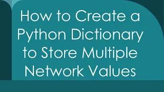 How to Create a Python Dictionary to Store Multiple Network Values