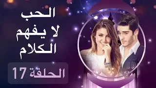 الحب لا يفهم الكلام الحلقة 17 