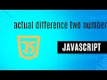 find the actual difference between two numbers in JavaScript Minar Hossain
