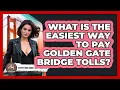 What Is The Easiest Way To Pay Golden Gate Bridge Tolls - Everything About San Francisco