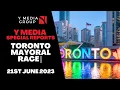 TORONTO MAYORAL RACE 21st June 2023 Y Media Special Report
