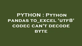 PYTHON Python pandas to - excel utf8 codec can t decode byte