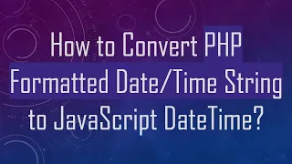 How to Convert PHP Formatted String to JavaScript DateTime