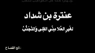 عنترة بن شداد   ل غ ير  الع لا   بصوت فالح القضاع دندنها