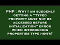 PHP Why I am suddenly getting a Typed property must not be accessed before initialization error