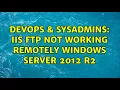 DevOps SysAdmins IIS FTP Not Working Remotely Windows Server 2012 R2