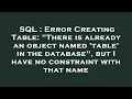 SQL Error Creating Table There is already an object named table in the database but I have n
