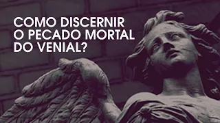 Como discernir o pecado mortal do venial?