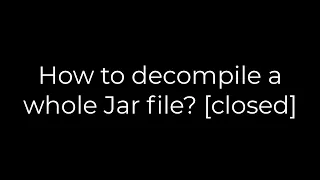 Java How to decompile a whole Jar file closed 5solution