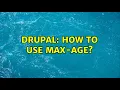 Drupal How to use max-age