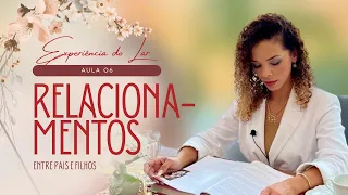Aula 6 - Relacionamentos Entre Pais e Filhos | Experiencia do Lar