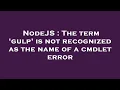 NodeJS The term gulp is not recognized as the name of a cmdlet error