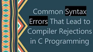 Common Syntax Errors That Lead to Compiler Rejections in C Programming