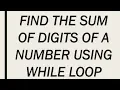 FIND THE SUM OF DIGITS OF A NUMBER USING WHILE LOOP