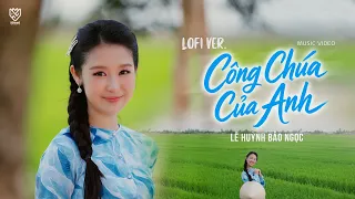 Công Chúa Của Anh Lofi - Lê Huỳnh Bỏ Ngọc || Music Video