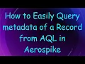 How to Easily Query metadata of a Record from AQL in Aerospike