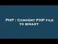 PHP Convert PHP file to binary