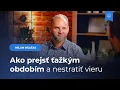 Ako prejsť ťažkým obdobím a nestratiť vieru – Milan Helexa