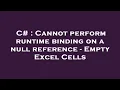 C Cannot perform runtime binding on a null reference - Empty Excel Cells