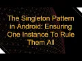The Singleton Pattern in Android Ensuring One Instance To Rule Them All