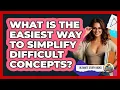 What Is The Easiest Way To Simplify Difficult Concepts
