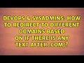 DevOps SysAdmins How to redirect to different domains based on if there is any text after com