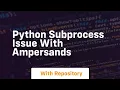 Python subprocess issue with ampersands