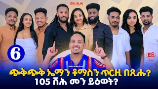 ጭቅጭቅ ኤማን ቶማስን ጥርዚ በጺሑ 105 ሽሕ መን ይዕወት New Eritrean Show 2025 Part 6 