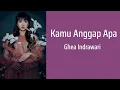 Kamu Anggap Apa - Ghea Indrawari | Lyrics