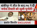 After the victory in Bankipur PK has openly challenged Manoj Tiwari Prashant Kishor EXCLUSIVE