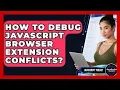How To Debug JavaScript Browser Extension Conflicts - JavaScript Toolkit